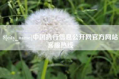黄南中国执行信息公开网官方网站客服热线