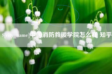 黄南中国消防救援学院怎么样 知乎