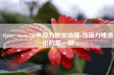 黄南50米接力跑加油稿-当接力棒递出的那一刻