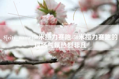 黄南50米接力赛跑-50米接力赛跑的现场气氛热烈非凡