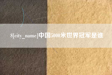黄南中国5000米世界冠军是谁