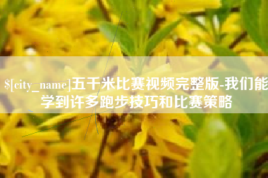 黄南五千米比赛视频完整版-我们能学到许多跑步技巧和比赛策略