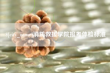 黄南消防救援学院报考体检标准