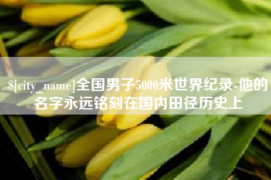 黄南全国男子5000米世界纪录-他的名字永远铭刻在国内田径历史上