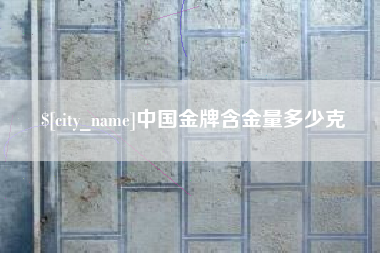 黄南中国金牌含金量多少克
