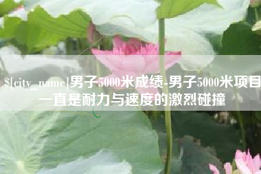 黄南男子5000米成绩-男子5000米项目一直是耐力与速度的激烈碰撞
