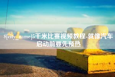 黄南5千米比赛视频教程-就像汽车启动前要先预热