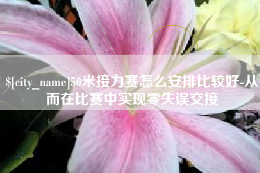 黄南50米接力赛怎么安排比较好-从而在比赛中实现零失误交接