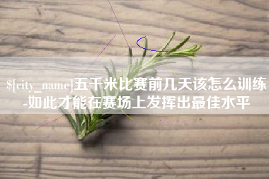 黄南五千米比赛前几天该怎么训练-如此才能在赛场上发挥出最佳水平