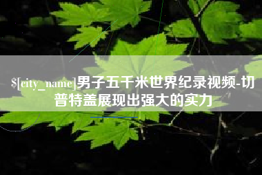 黄南男子五千米世界纪录视频-切普特盖展现出强大的实力