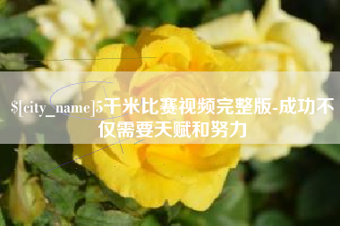 黄南5千米比赛视频完整版-成功不仅需要天赋和努力