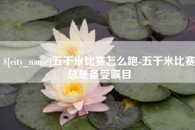 黄南五千米比赛怎么跑-五千米比赛总是备受瞩目