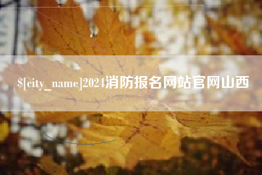 黄南2024消防报名网站官网山西