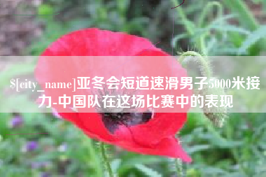 黄南亚冬会短道速滑男子5000米接力-中国队在这场比赛中的表现