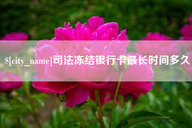 黄南司法冻结银行卡最长时间多久
