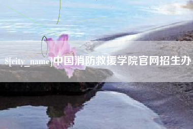 黄南中国消防救援学院官网招生办