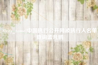 黄南中国执行公开网被执行人名单查询孟凡鹏