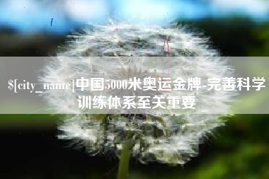 黄南中国5000米奥运金牌-完善科学训练体系至关重要