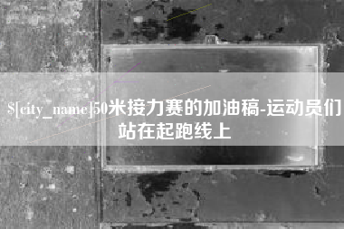 黄南50米接力赛的加油稿-运动员们站在起跑线上