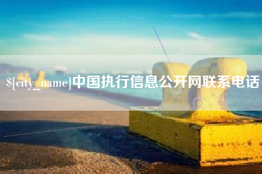 黄南中国执行信息公开网联系电话