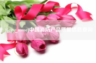 黄南中国消防产品质量信息查询