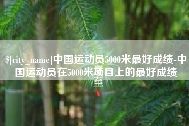 黄南中国运动员5000米最好成绩-中国运动员在5000米项目上的最好成绩