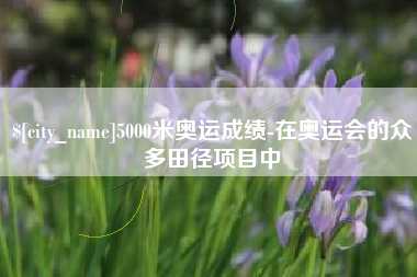 黄南5000米奥运成绩-在奥运会的众多田径项目中