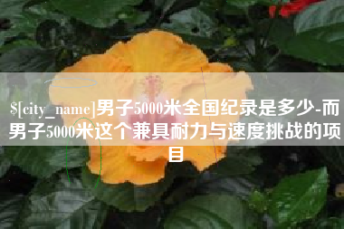 黄南男子5000米全国纪录是多少-而男子5000米这个兼具耐力与速度挑战的项目