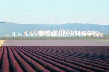 黄南张雪峰讲防灾科技学院