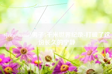 黄南男子5千米世界纪录-打破了这份长久的宁静