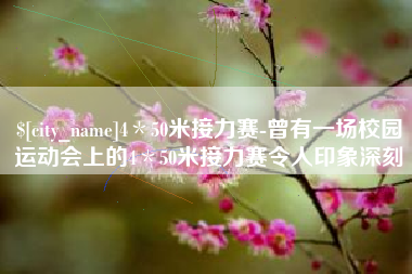 黄南4＊50米接力赛-曾有一场校园运动会上的4＊50米接力赛令人印象深刻