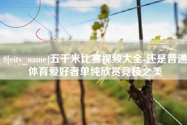黄南五千米比赛视频大全-还是普通体育爱好者单纯欣赏竞技之美