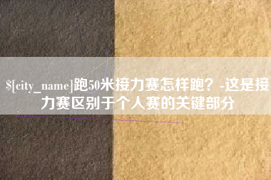 黄南跑50米接力赛怎样跑？-这是接力赛区别于个人赛的关键部分