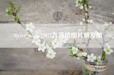 黄南2021九宫格图片朋友圈
