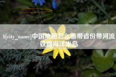 黄南中国地图怎么画带省份带河流铁路海洋半岛