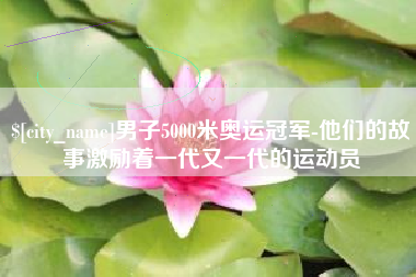 黄南男子5000米奥运冠军-他们的故事激励着一代又一代的运动员