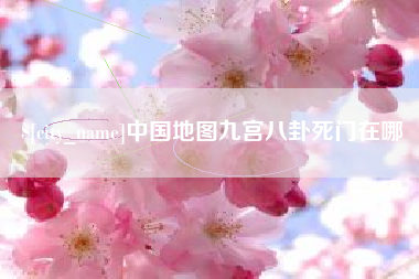 黄南中国地图九宫八卦死门在哪
