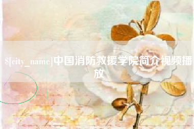 黄南中国消防救援学院简介视频播放