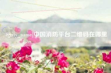 黄南中国消防平台二维码在哪里