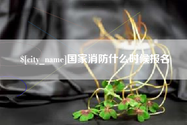 黄南国家消防什么时候报名