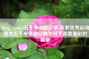 黄南五千米全国纪录-众多优秀运动员为五千米全国纪录书写下浓墨重彩的篇章