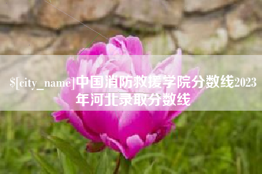 黄南中国消防救援学院分数线2023年河北录取分数线