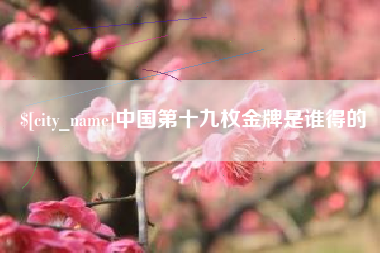 黄南中国第十九枚金牌是谁得的