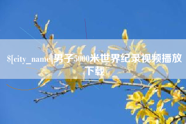 黄南男子5000米世界纪录视频播放下载