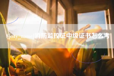 黄南消防监控证中级证书怎么考