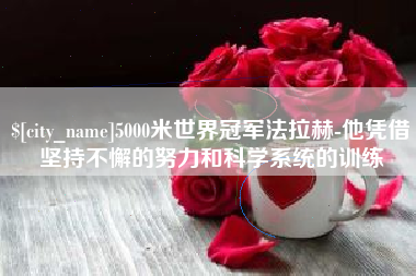 黄南5000米世界冠军法拉赫-他凭借坚持不懈的努力和科学系统的训练