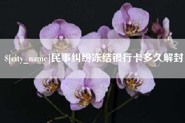 黄南民事纠纷冻结银行卡多久解封