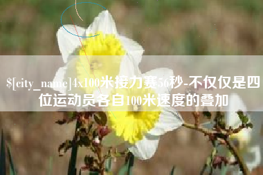 黄南4x100米接力赛56秒-不仅仅是四位运动员各自100米速度的叠加