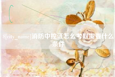 黄南消防中控证怎么考取需要什么条件