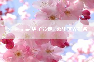 黄南男子竞走50公里世界排名